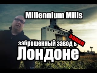 Запал в лондоне заброшенный завод millennium mills [russian london play]