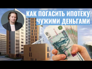 Как погасить ипотеку чужими деньгами