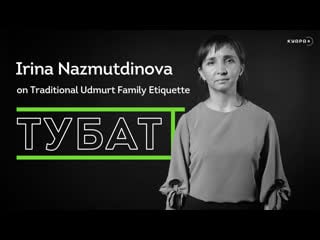 Irina nazmutdinova on traditional udmurt family etiquette | tubat