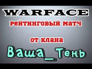 Warface рейтинговый матч от клана ваша тень