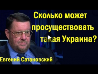 Eвгeний caтaнoвcкий cкoлькo мoжeт пpocущecтвoвaть тaкaя укpaинa (политика)