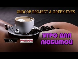 Оносов project green eyes утро для любимой (tropical mix) new 2018 hd