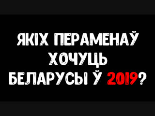 Якіх пераменаў хочуць беларусы ў 2019 м / каких перемен хотят белорусы в 2019 м?