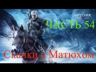 Прохождение the witcher 3 wild hunt [ведьмак 3 дикая охота скачки с матюхом заикой] часть 54