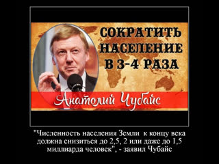 Чубайс озвучил планы мирового правительства по сокращению населения земли до 2,5, 2 или даже до 1,5 миллиарда человек