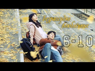 Безрассудно влюблённые | uncontrollably fond [6 10]