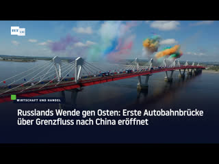 Russlands wende gen osten erste autobahnbrücke über grenzfluss nach china eröffnet