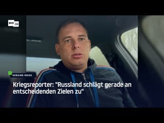 Kriegsreporter "russland schlägt gerade an entscheidenden zielen zu"