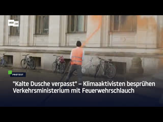 "kalte dusche verpasst" – klimaaktivisten besprühen verkehrsministerium mit feuerwehrschlauch