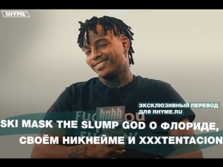 Ski mask the slump god о флориде, своём никнейме и xxxtentacion (переведено сайтом )