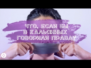 Что, если бы в кальянных говорили правду