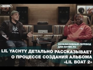 Lil yachty детально рассказывает о процессе создания альбома «lil boat 2» [часть первая] (переведено сайтом )