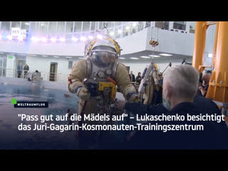 "pass gut auf die mädels auf" – lukaschenko besichtigt das juri gagarin kosmonauten trainingszentrum