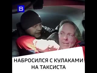 Ты чо, попутал чего то в последнее время появилась какая то новая тенденция набрасываться с кулаками на таксистов и предъя