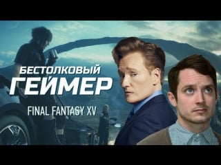 Бестолковый геймер final fantasy xv и элайджа вуд