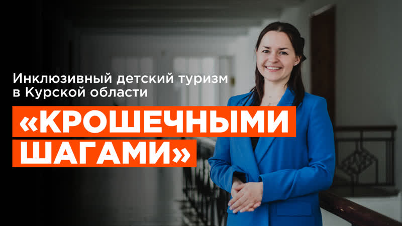 «крошечными шагами» | как юлиана жагапарова развивает инклюзивный молодые туризм в курской области