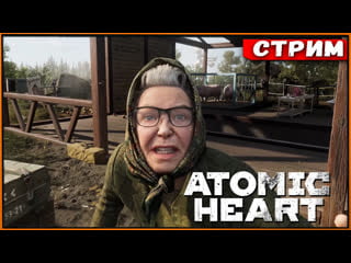 Atomic heart время погружаться в историю | максимальные настройки [стрим] [2k]