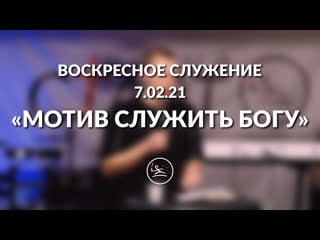 «мотив служить богу» (7 02 21) воскресное служение (в синников)