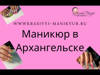 Маникюр в архангельске наращиване ногтей в архангельске педикюр в архангельске