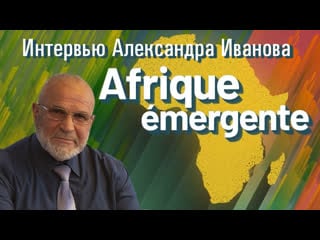 Afrique émergente интервью с александром ивановым