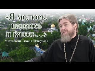 «я молюсь, надеюсь и каюсь » – интервью митрополита тихона (шеунова)