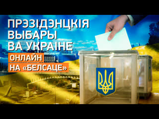 Прэзідэнцкія выбары ўва украіне – онлайн на «белсаце»!