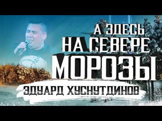 Эдуард хуснутдинов а здесь на севере морозы премьера клипа