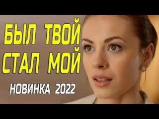 Красивый фильм 2022! был твой, стал мой русские мелодрамы 2022 новинки hd