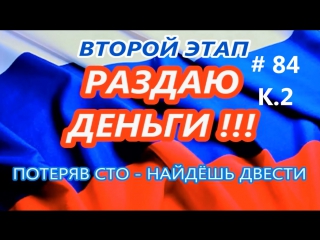 Конкурс раздаю деньги 2 ой этап «потеряв сто найдёшь двести» # 84k