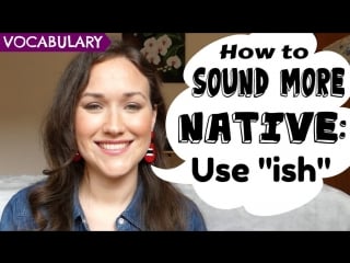 How to sound more like a native english speaker use the suffix ish