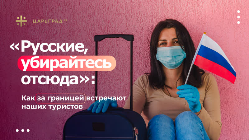 "русские, убирайтесь отсюда" как за границей встречают наших туристов