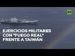 China lleva a cabo ejercicios militares con "fuego real" frente a taiwán