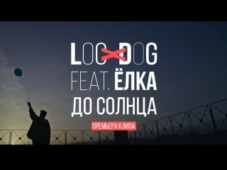 Премьера клипа loc dog feat ёлка "до солнца"!