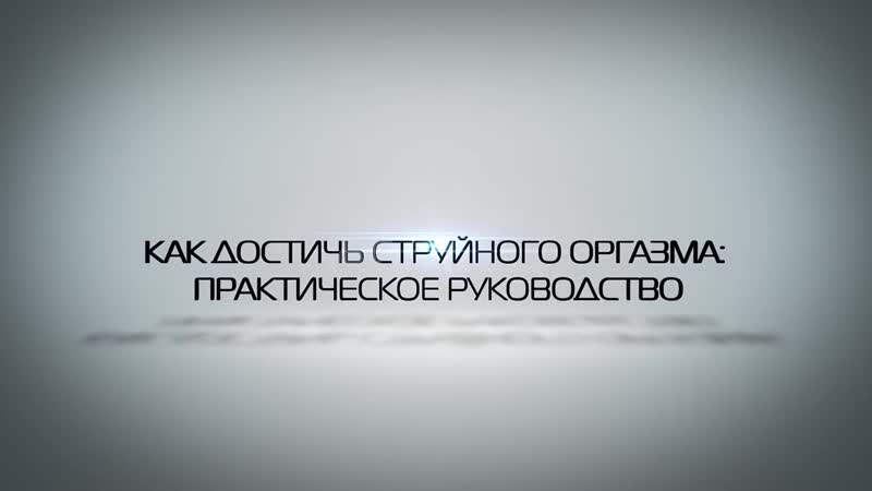 Сквирт или как довести девушку до струйного оргазма практические советы, мнение экспертов