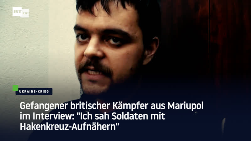 Gefangener britischer kämpfer aus mariupol im interview "ich sah soldaten mit hakenkreuz aufnähern"
