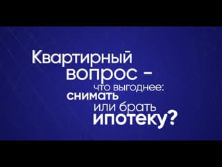 Квартирный вопрос что выгоднее снимать или брать ипотеку?