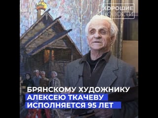 Брянскому художнику алексею ткачеву исполняется 95 лет