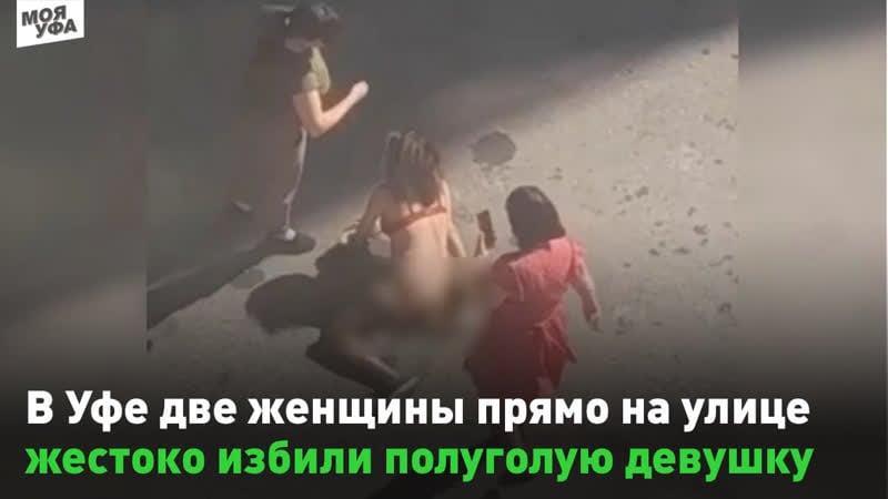 В уфе две женщины прямо на улице жестоко избили полуголую девушку