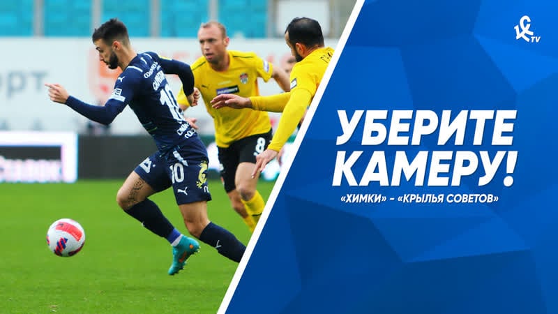 Уберите камеру! «химки» «крылья советов»