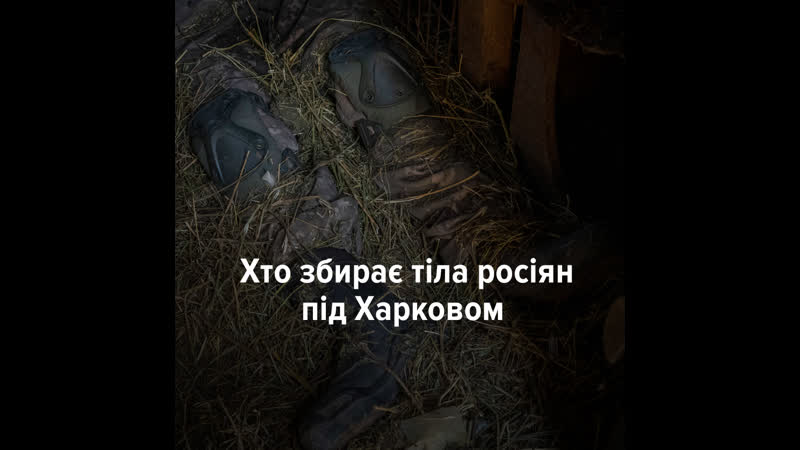 «поміняємо на наших хлопців живих або мертвих» хто і як збирає тіла росіян на харківщині