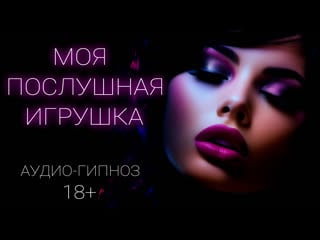 Моя послушная игрушка аудио гипноз 18+ (демо)