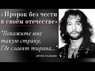 «пророк без чести в своём отечестве» "покажите мне такую страну, где славят тирана " игорь тальков