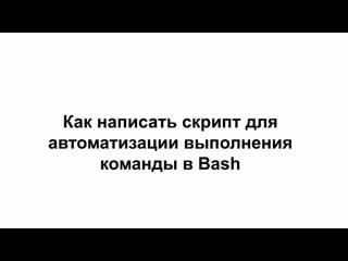 Linux10 как автоматизировать выполнение команд при помощи скриптов на bash