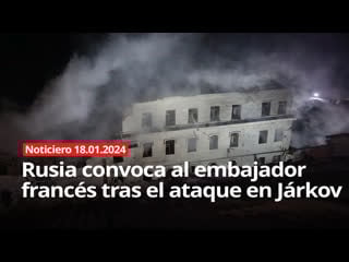 Noticiero rt 18 01 2024 rusia convoca al embajador francés tras el ataque en járkov