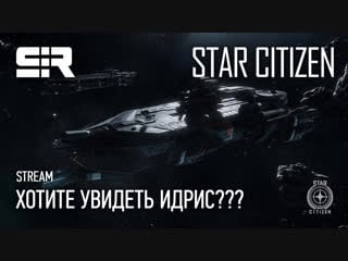 Star citizen хотите увидеть идрис???