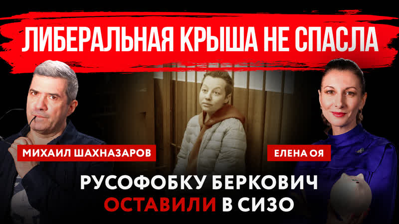 Русофобку беркович оставили в сизо | михаил шахназаров и елена оя
