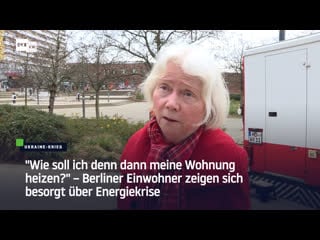 “wie soll ich denn dann meine wohnung heizen?“ – berliner einwohner zeigen sich besorgt über energiekrise