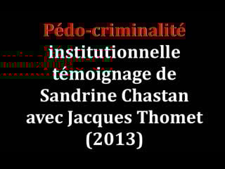 Pédo criminalité institutionnelle témoignage de sandrine chastan avec jacques thomet (2013)