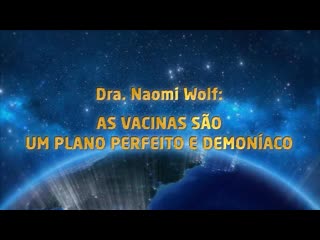 Dra naomi wolf as vacinas são um plano perfeito e demoníaco