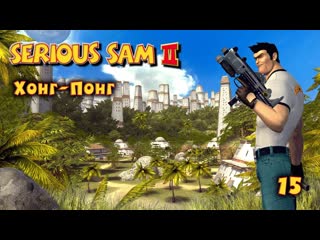 Serious sam 2 часть 15 хонг понг